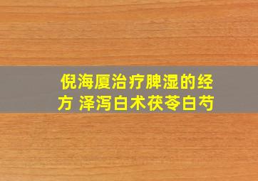 倪海厦治疗脾湿的经方 泽泻白术茯苓白芍